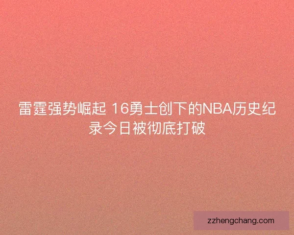 雷霆强势崛起 16勇士创下的NBA历史纪录今日被彻底打破