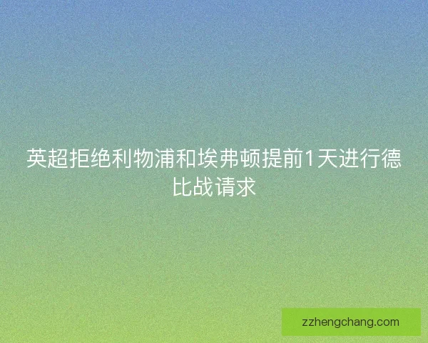 英超拒绝利物浦和埃弗顿提前1天进行德比战请求 英超拒绝利物浦和埃弗顿提前1天进行德比战请求