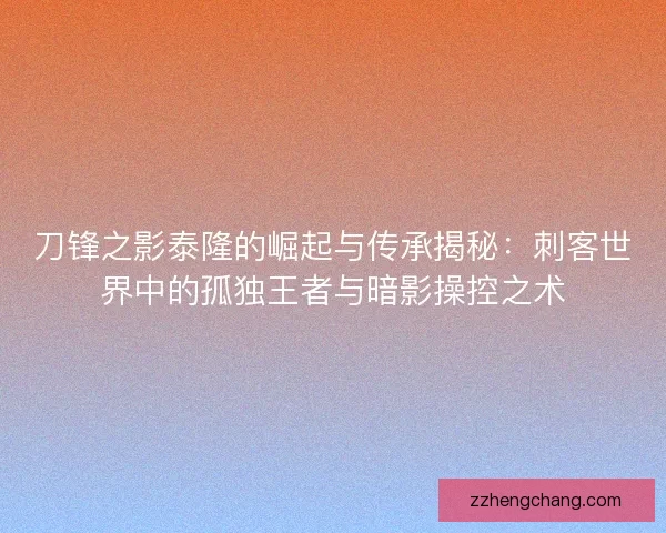 刀锋之影泰隆的崛起与传承揭秘：刺客世界中的孤独王者与暗影操控之术