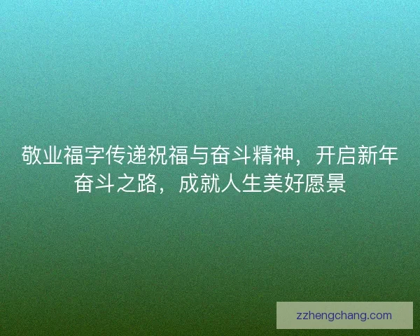 敬业福字传递祝福与奋斗精神，开启新年奋斗之路，成就人生美好愿景