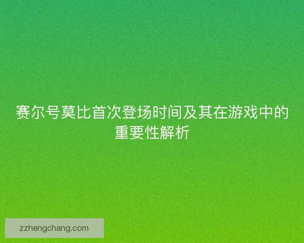 赛尔号莫比首次登场时间及其在游戏中的重要性解析