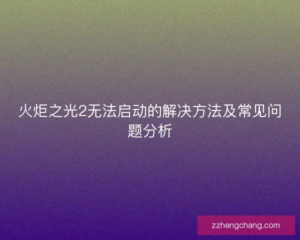 火炬之光2无法启动的解决方法及常见问题分析