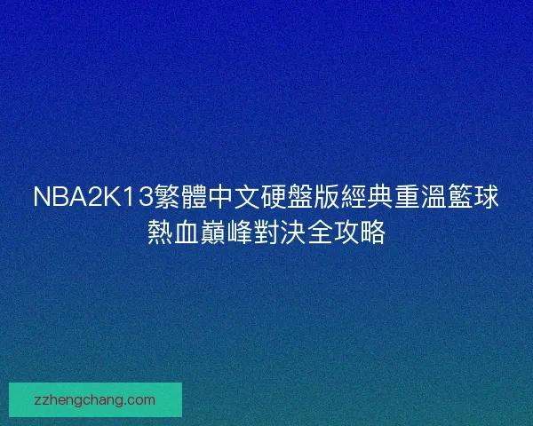 NBA2K13繁體中文硬盤版經典重溫籃球熱血巔峰對決全攻略