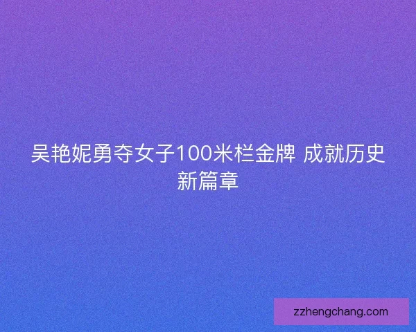 吴艳妮勇夺女子100米栏金牌 成就历史新篇章