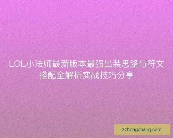 LOL小法师最新版本最强出装思路与符文搭配全解析实战技巧分享
