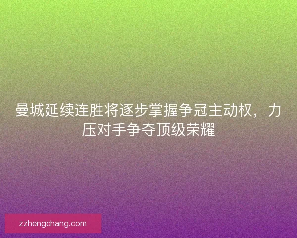 曼城延续连胜将逐步掌握争冠主动权，力压对手争夺顶级荣耀
