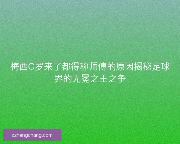 梅西C罗来了都得称师傅的原因揭秘足球界的无冕之王之争
