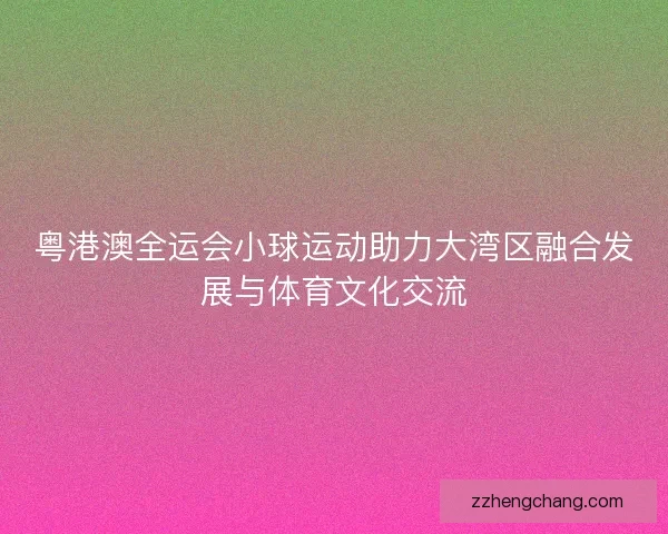 粤港澳全运会小球运动助力大湾区融合发展与体育文化交流