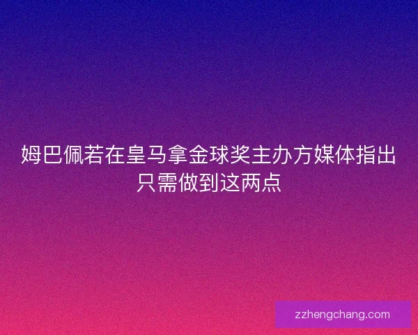 姆巴佩若在皇马拿金球奖主办方媒体指出只需做到这两点 姆巴佩若在皇马拿金球奖主办方媒体指出只需做到这两点