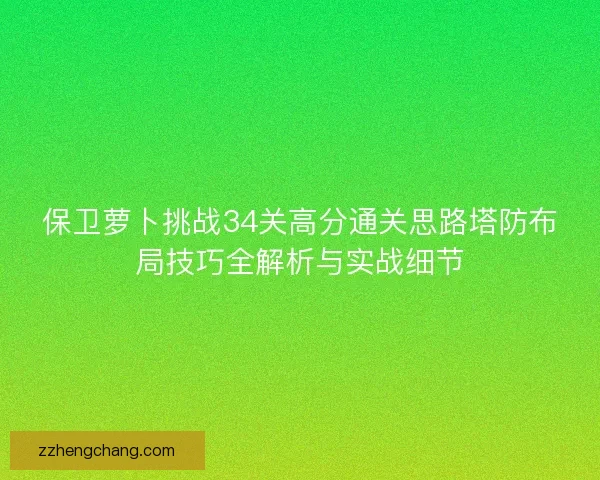 保卫萝卜挑战34关高分通关思路塔防布局技巧全解析与实战细节
