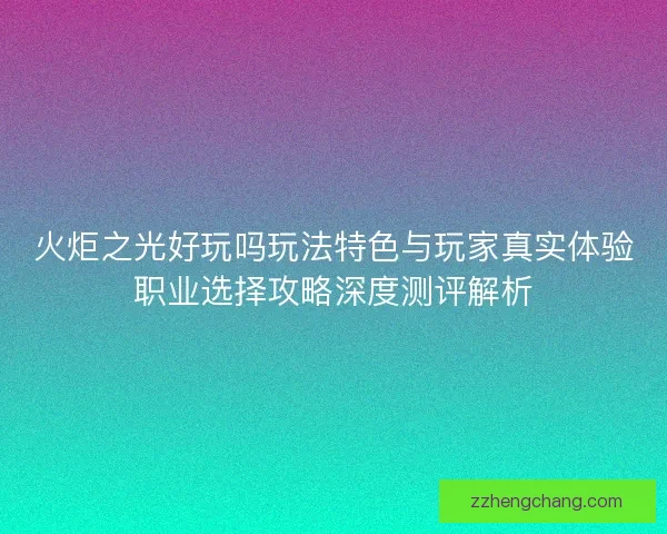火炬之光好玩吗玩法特色与玩家真实体验职业选择攻略深度测评解析