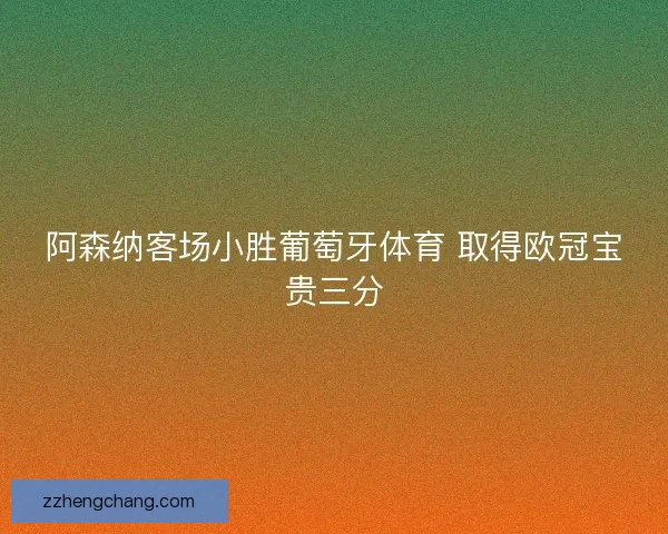 阿森纳客场小胜葡萄牙体育 取得欧冠宝贵三分